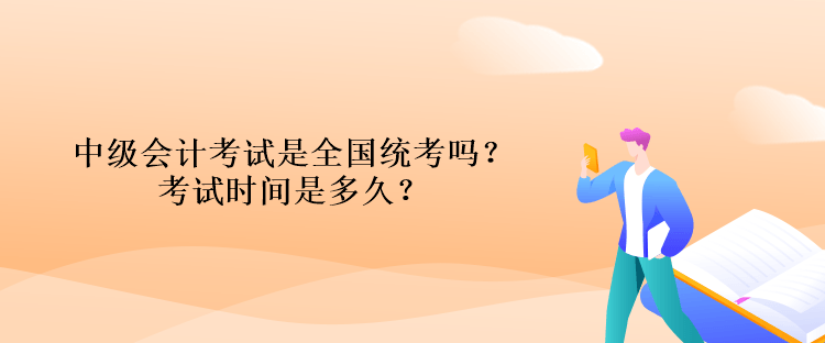 中级会计考试是全国统考吗？考试时间是多久？