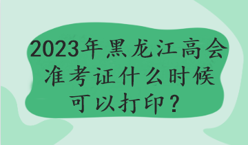 黑龙江2023年高会考试哪天打印准考证？