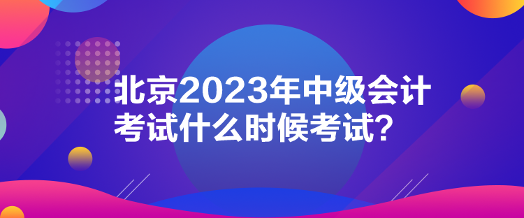 北京2023年中级会计考试什么时候考试？