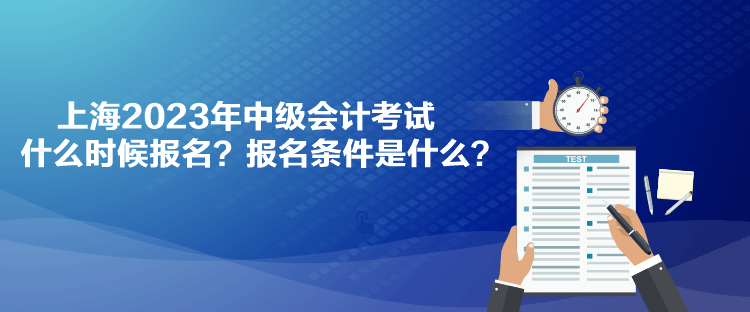上海2023年中级会计考试什么时候报名？报名条件是什么？