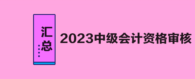 汇总：2023年中级会计职称考试资格审核方式及要求