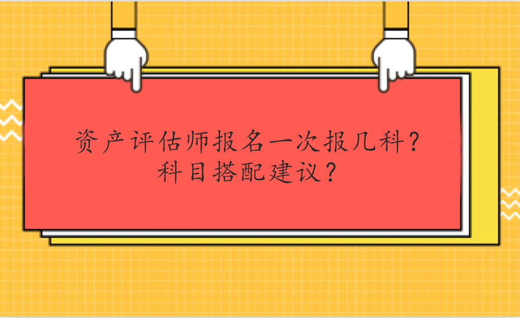 资产评估师报名一次报几科？科目搭配建议？