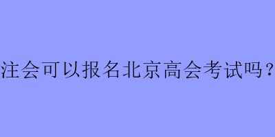 注会可以报名北京高会考试吗？