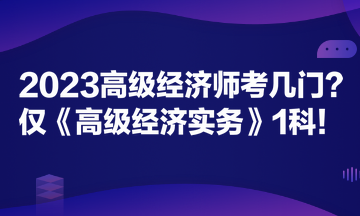 2023高级经济师考几门？仅《高级经济实务》1科！