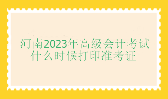 河南2023年高会考试准考证打印时间