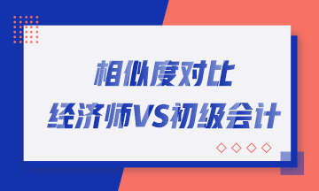 转战考生看过来！初中级经济师与初级会计职称相似度对比！