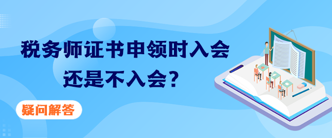 税务师证书申领时入会还是不入会？疑问解答