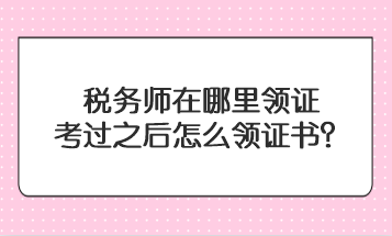 税务师在哪里领证？考过之后怎么领证书？