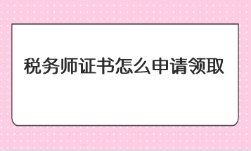 税务师证书怎么申请领取？