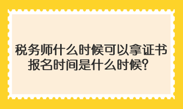 税务师什么时候可以拿证书啊报名时间是什么时候？