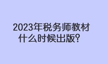 2023年税务师教材什么时候出版？