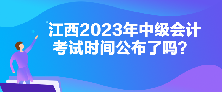 江西2023年中级会计考试时间公布了吗？