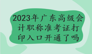 2023年广东高级会计职称准考证打印入口开通了吗