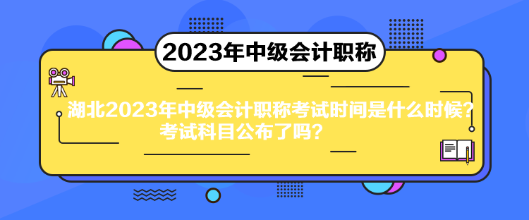 湖北2023年中级会计职称考试时间是什么时候？考试科目公布了吗？