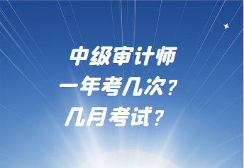 中级审计师一年考几次？几月考试？