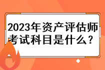 2023年资产评估师考试科目是什么？