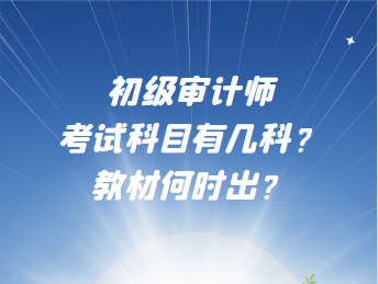 初级审计师考试科目有几科？教材何时出？