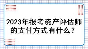 2023年报考资产评估师的支付方式有什么？