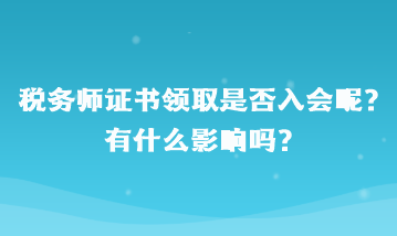 税务师证书领取是否入会呢？有什么影响吗？