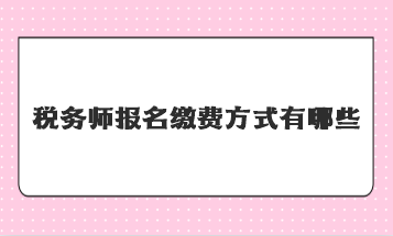 税务师报名缴费方式有哪些？