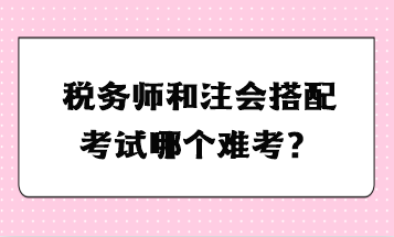 税务师和注会搭配考试哪个难考