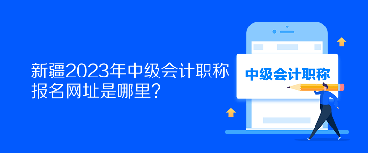 新疆2023年中级会计职称报名网址是哪里？