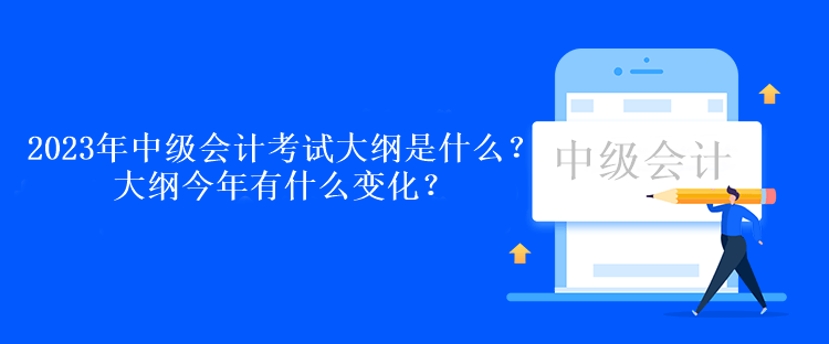 2023年中级会计考试大纲是什么？大纲今年有什么变化？