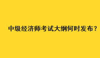 中级经济师2023年考试大纲何时发布？