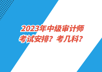 2023年中级审计师考试安排？考几科？