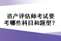 资产评估师考试要考哪些科目和题型？