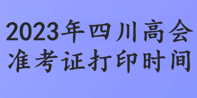 2023年四川高会准考证打印时间