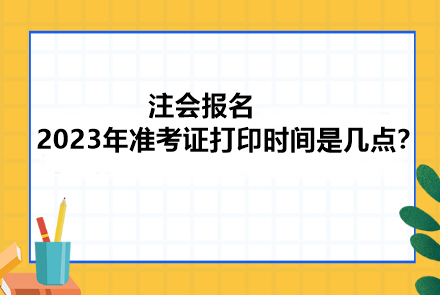 注会报名2023年准考证打印时间是几点？