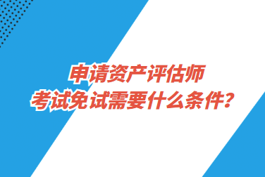 申请资产评估师考试免试需要什么条件？