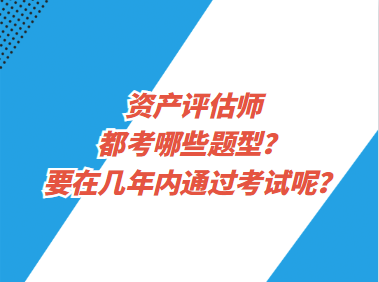 资产评估师都考哪些题型？要在几年内通过考试呢？