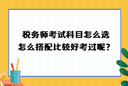 税务师考试科目怎么选？怎么搭配比较好考过呢？