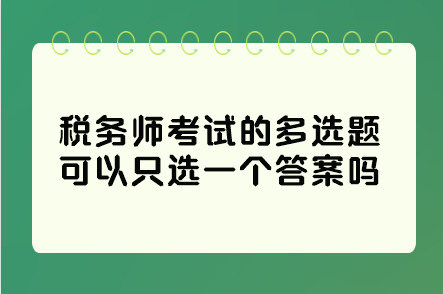 税务师考试的多选题可以只选一个答案吗？