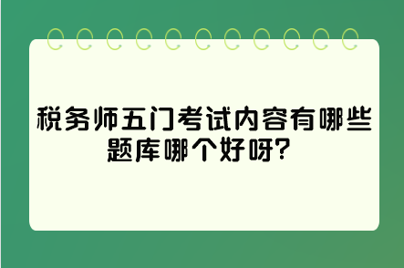 税务师五门考试内容有哪些题库哪个好呀？