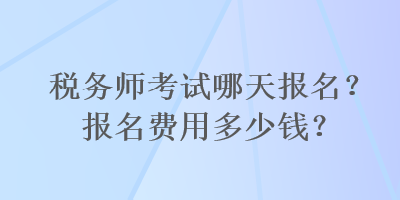 税务师考试哪天报名？报名费用多少钱？