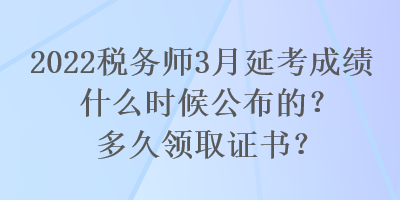 2022税务师3月延考成绩什么时候公布的？多久领取证书？