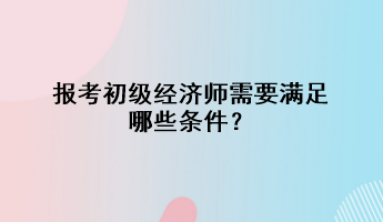 报考初级经济师需要满足哪些条件？