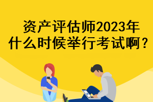 资产评估师2023年什么时候举行考试啊？