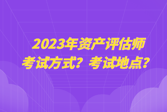 2023年资产评估师考试方式？考试地点？