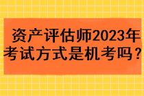 资产评估师2023年考试方式是机考吗？