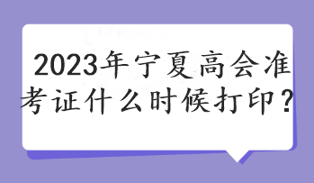 2023年宁夏高会准考证什么时候打印？