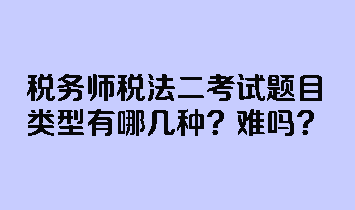 税务师税法二考试题目类型有哪几种？难吗？