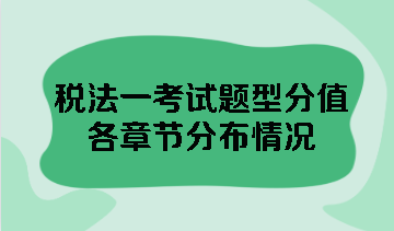 税法一考试题型分值各章节分布情况 点击查看！