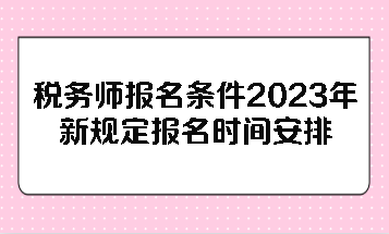 税务师报名条件2023年新规定报名时间安排