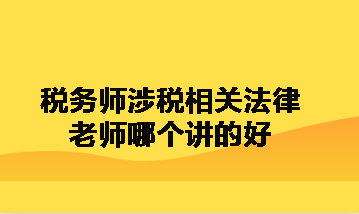 税务师涉税相关法律老师哪个讲的好呀？