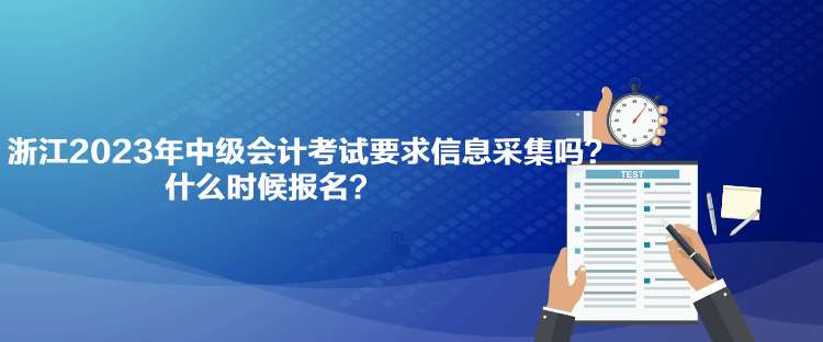浙江2023年中级会计考试要求信息采集吗？什么时候报名？