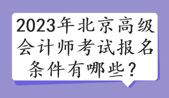 2023年北京高级会计师考试报名条件有哪些？